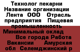 Технолог пекарни › Название организации ­ Лента, ООО › Отрасль предприятия ­ Пищевая промышленность › Минимальный оклад ­ 21 000 - Все города Работа » Вакансии   . Амурская обл.,Селемджинский р-н